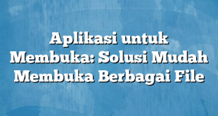 Aplikasi untuk Membuka: Solusi Mudah Membuka Berbagai File