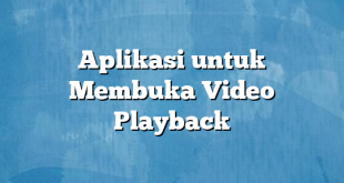 Aplikasi untuk Membuka Video Playback