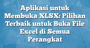 Aplikasi untuk Membuka XLSX: Pilihan Terbaik untuk Buka File Excel di Semua Perangkat