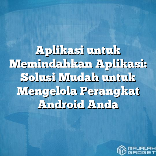 Aplikasi Untuk Memindahkan Aplikasi Solusi Mudah Untuk Mengelola Perangkat Android Anda 4647