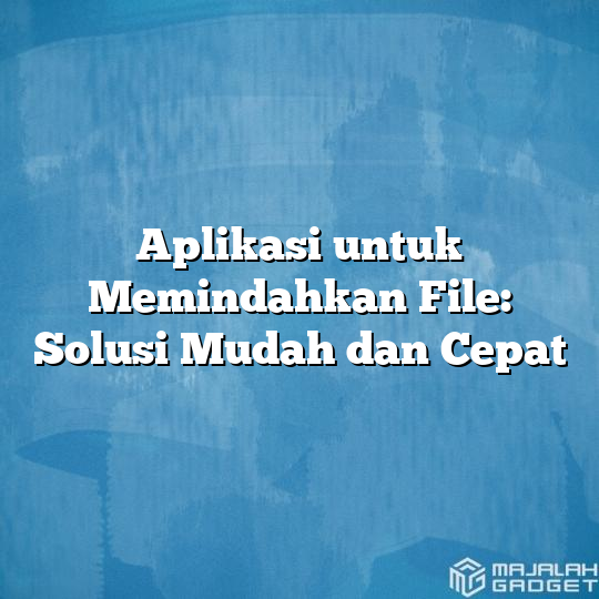 Aplikasi Untuk Memindahkan File Solusi Mudah Dan Cepat Majalah Gadget 2791