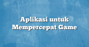 Aplikasi untuk Mempercepat Game