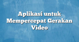 Aplikasi untuk Mempercepat Gerakan Video