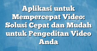 Aplikasi untuk Mempercepat Video: Solusi Cepat dan Mudah untuk Pengeditan Video Anda