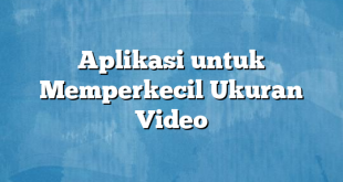 Aplikasi untuk Memperkecil Ukuran Video