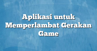 Aplikasi untuk Memperlambat Gerakan Game