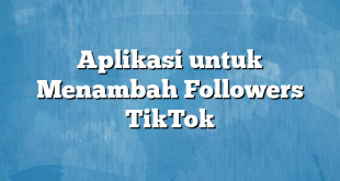 Aplikasi untuk Menambah Followers TikTok