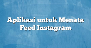 Aplikasi untuk Menata Feed Instagram