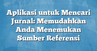 Aplikasi untuk Mencari Jurnal: Memudahkan Anda Menemukan Sumber Referensi