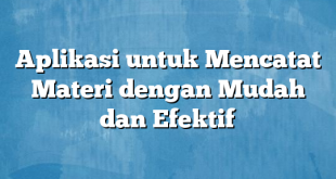 Aplikasi untuk Mencatat Materi dengan Mudah dan Efektif