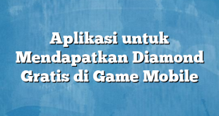 Aplikasi untuk Mendapatkan Diamond Gratis di Game Mobile