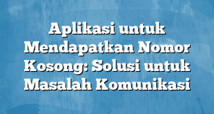 Aplikasi untuk Mendapatkan Nomor Kosong: Solusi untuk Masalah Komunikasi