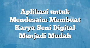 Aplikasi untuk Mendesain: Membuat Karya Seni Digital Menjadi Mudah