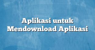 Aplikasi untuk Mendownload Aplikasi