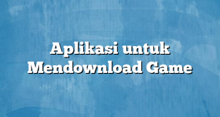 Aplikasi untuk Mendownload Game