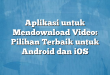 Aplikasi untuk Mendownload Video: Pilihan Terbaik untuk Android dan iOS