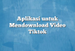 Aplikasi untuk Mendownload Video Tiktok