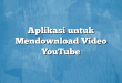 Aplikasi untuk Mendownload Video YouTube