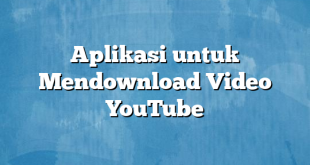 Aplikasi untuk Mendownload Video YouTube