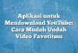 Aplikasi untuk Mendownload YouTube: Cara Mudah Unduh Video Favoritmu