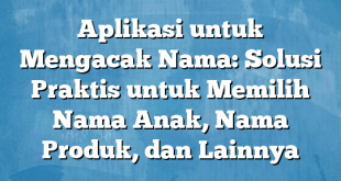 Aplikasi untuk Mengacak Nama: Solusi Praktis untuk Memilih Nama Anak, Nama Produk, dan Lainnya