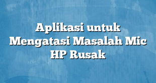 Aplikasi untuk Mengatasi Masalah Mic HP Rusak