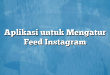Aplikasi untuk Mengatur Feed Instagram