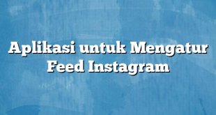 Aplikasi untuk Mengatur Feed Instagram