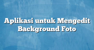 Aplikasi untuk Mengedit Background Foto