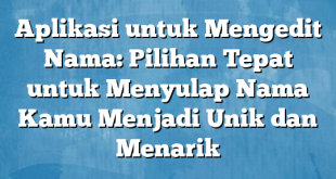 Aplikasi untuk Mengedit Nama: Pilihan Tepat untuk Menyulap Nama Kamu Menjadi Unik dan Menarik