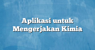 Aplikasi untuk Mengerjakan Kimia