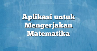 Aplikasi untuk Mengerjakan Matematika