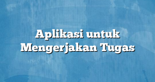 Aplikasi untuk Mengerjakan Tugas