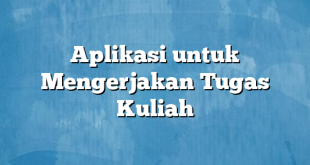 Aplikasi untuk Mengerjakan Tugas Kuliah