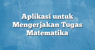 Aplikasi untuk Mengerjakan Tugas Matematika