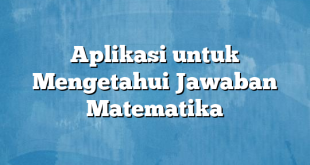 Aplikasi untuk Mengetahui Jawaban Matematika