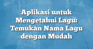 Aplikasi untuk Mengetahui Lagu: Temukan Nama Lagu dengan Mudah