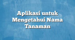 Aplikasi untuk Mengetahui Nama Tanaman