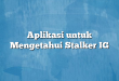 Aplikasi untuk Mengetahui Stalker IG