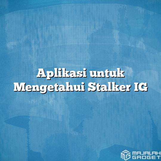 Aplikasi untuk Mengetahui Stalker IG - Majalah Gadget