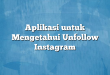 Aplikasi untuk Mengetahui Unfollow Instagram