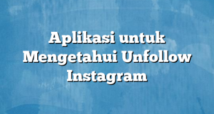 Aplikasi untuk Mengetahui Unfollow Instagram