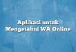 Aplikasi untuk Mengetahui WA Online