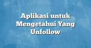 Aplikasi untuk Mengetahui Yang Unfollow