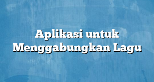 Aplikasi untuk Menggabungkan Lagu