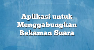 Aplikasi untuk Menggabungkan Rekaman Suara