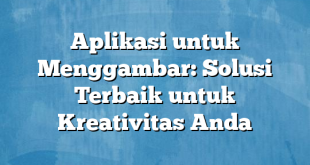 Aplikasi untuk Menggambar: Solusi Terbaik untuk Kreativitas Anda