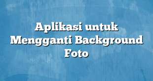 Aplikasi untuk Mengganti Background Foto