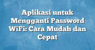 Aplikasi untuk Mengganti Password WiFi: Cara Mudah dan Cepat