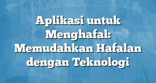 Aplikasi untuk Menghafal: Memudahkan Hafalan dengan Teknologi